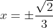 \begin{aligned} x=\pm \dfrac{\sqrt{2}}{3}\\ \end{aligned}